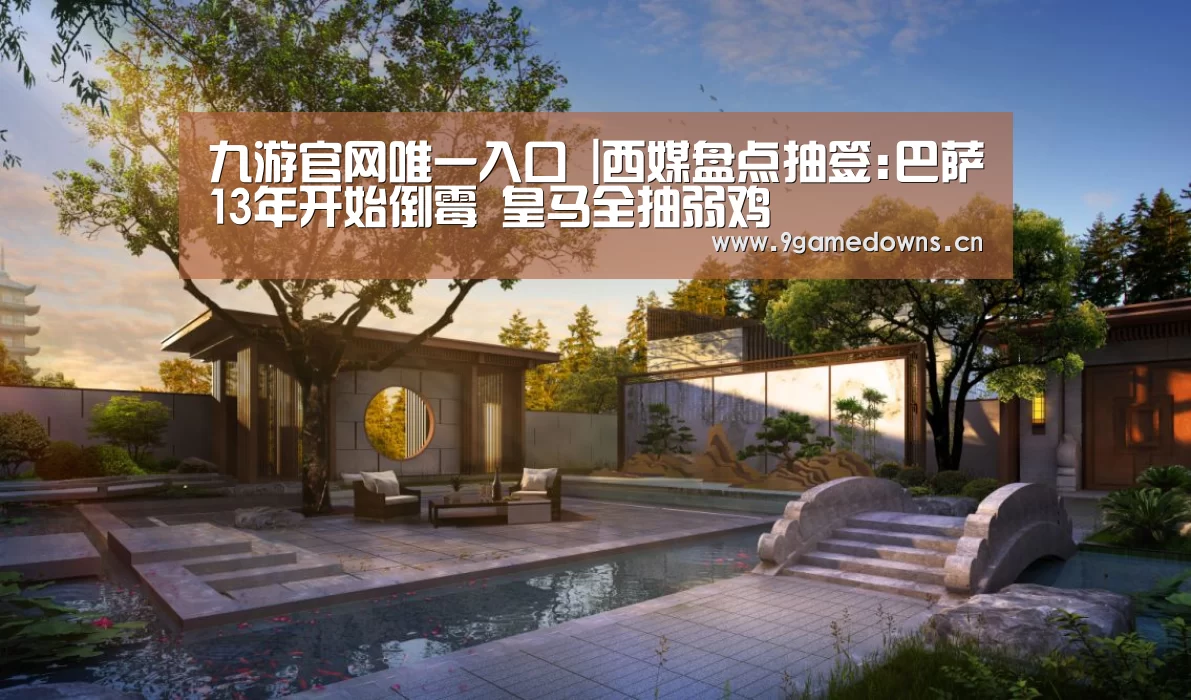 九游官网唯一入口 |西媒盘点抽签:巴萨13年开始倒霉 皇马全抽弱鸡(图4) 九游体育