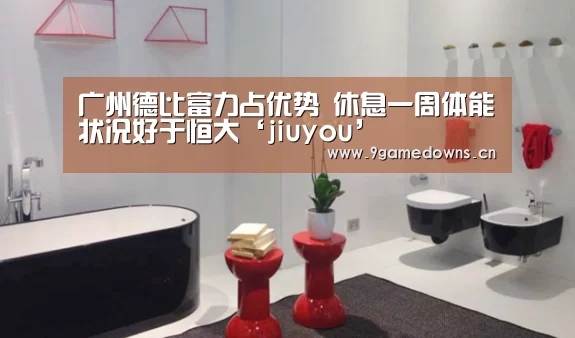 广州德比富力占优势 休息一周体能状况好于恒大‘jiuyou’