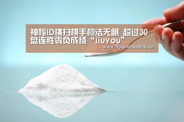 神秘ID横扫棋手柯洁无眠 超过30盘连胜零负成绩“jiuyou”