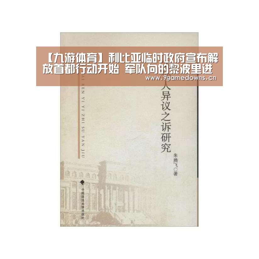 【九游体育】利比亚临时政府宣布解放首都行动开始 军队向的黎波里进发(图4)