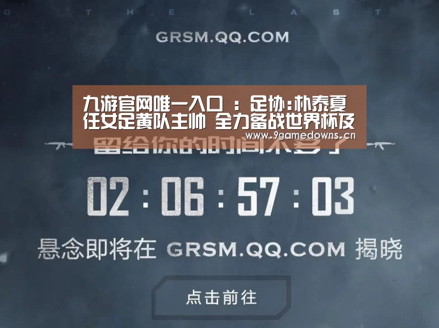 九游官网唯一入口 ：足协:朴泰夏任女足黄队主帅 全力备战世界杯及奥运