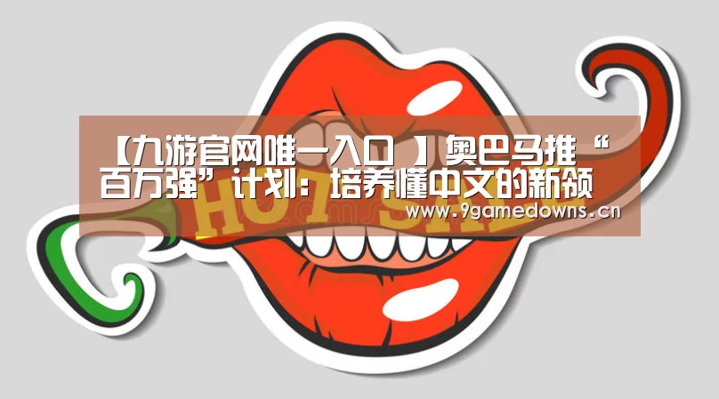 【九游官网唯一入口 】奥巴马推“百万强”计划：培养懂中文的新领导人