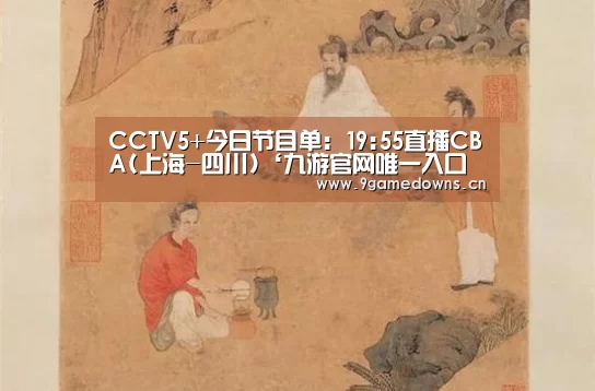 
CCTV5+今日节目单: 19:55直播CBA(上海-四川)‘九游官网唯一入口