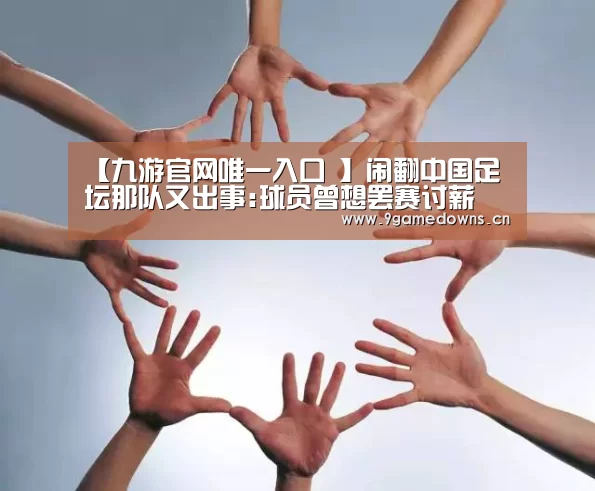 【九游官网唯一入口 】闹翻中国足坛那队又出事:球员曾想罢赛讨薪 如今却被绑成人质
