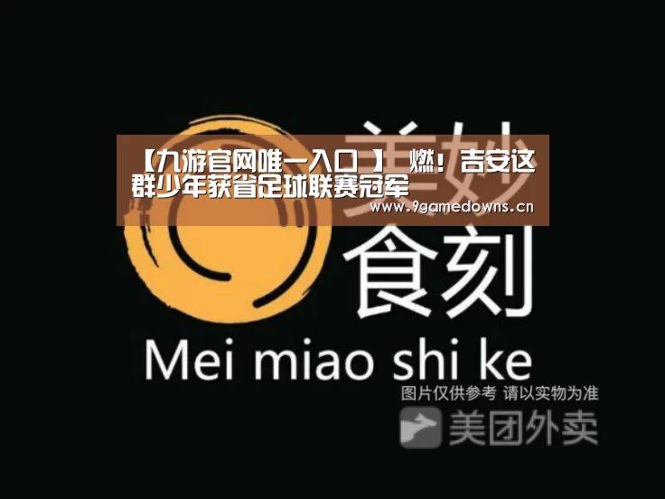 【九游官网唯一入口 】
燃！吉安这群少年获省足球联赛冠军