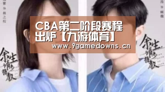 
CBA第二阶段赛程出炉【九游体育】