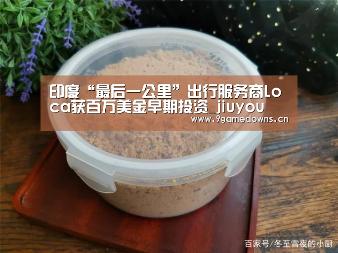 印度“最后一公里”出行服务商Loca获百万美金早期投资_ji